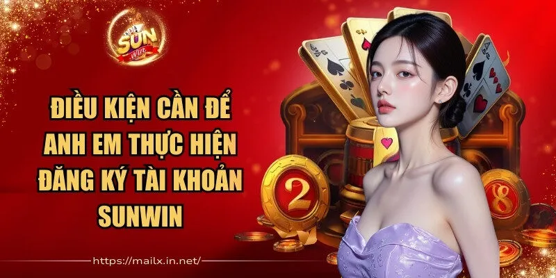 Điều kiện cần để anh em thực hiện đăng ký tài khoản Sunwin